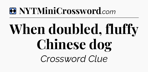 Solution: When doubled, fluffy Chinese dog - NYT Mini Crossword