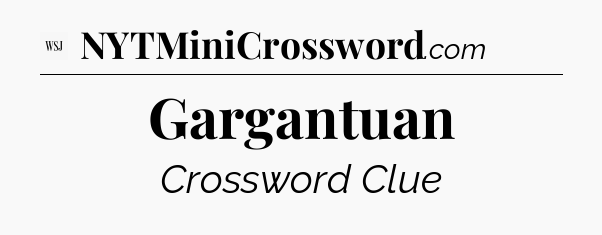 Gargantuan - WSJ Crossword