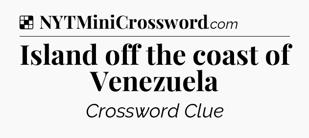 Solution: Island off the coast of Venezuela - NYT Crossword