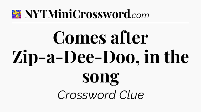 Comes after Zip-a-Dee-Doo, in the song Codycross