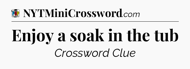 Enjoy a soak in the tub Crossword Clue