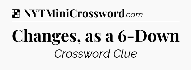 Solution: Changes, as a 6-Down - NYT Crossword