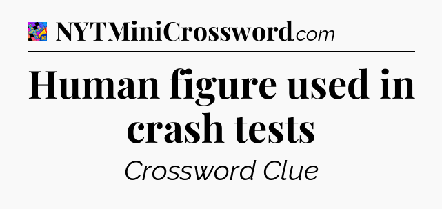 Human figure used in crash tests Crossword Clue