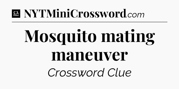 Mosquito mating maneuver - LA Times Crossword