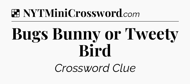 Solution: Bugs Bunny or Tweety Bird - NYT Crossword