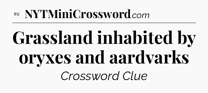 Grassland inhabited by oryxes and aardvarks - WSJ Crossword