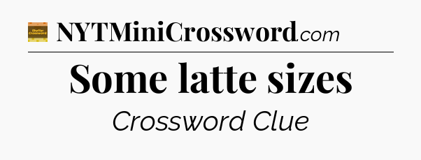 Some latte sizes - Eugene Sheffer Crossword