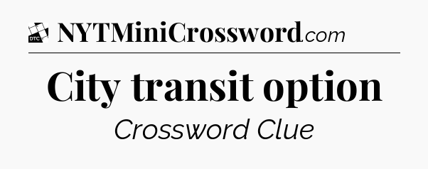 City transit option - Daily Themed Mini Crossword