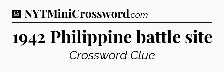 1942 Philippine battle site - LA Times Crossword