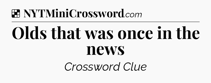 Solution: Olds that was once in the news - NYT Crossword