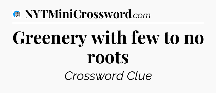Greenery with few to no roots Crossword Clue