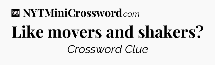 Like movers and shakers Crossword Clue