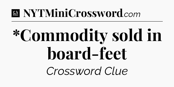 *Commodity sold in board-feet - LA Times Crossword
