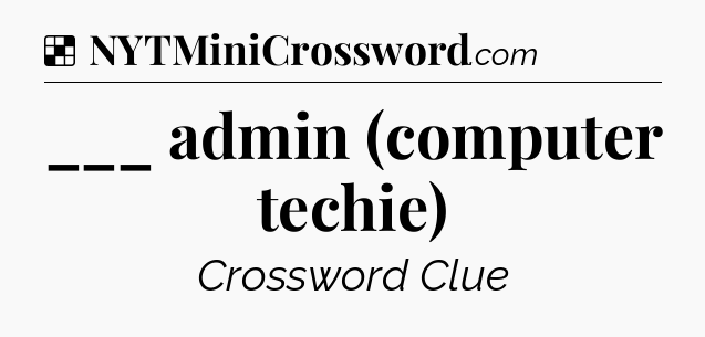 Solution: ___ admin (computer techie) - NYT Crossword