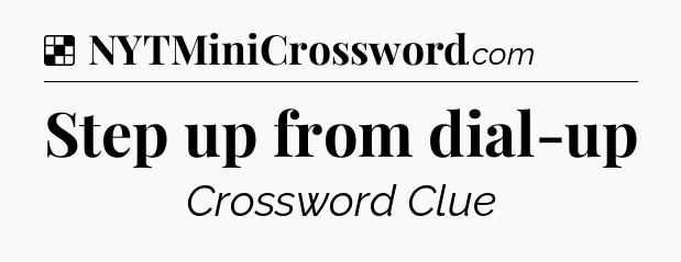 Solution: Step up from dial-up - NYT Crossword