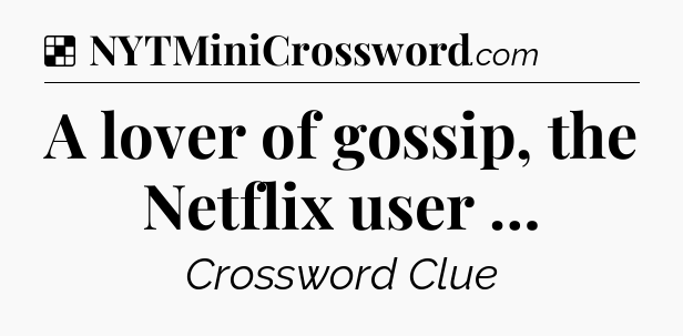 Solution: A lover of gossip, the Netflix user … - NYT Crossword