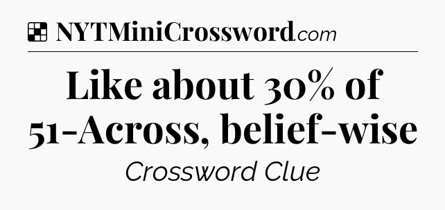 Solution: Like about 30% of 51-Across, belief-wise - NYT Crossword