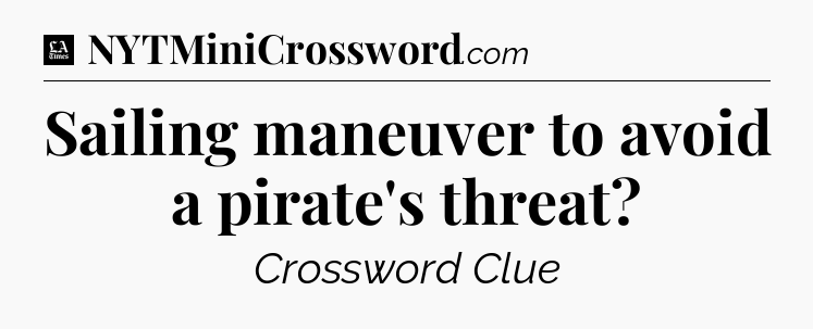 Sailing maneuver to avoid a pirate's threat - LA Times Crossword