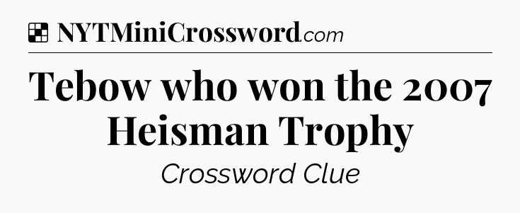 Solution: Tebow who won the 2007 Heisman Trophy - NYT Crossword