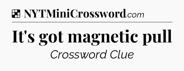 Solution: It's got magnetic pull - NYT Crossword