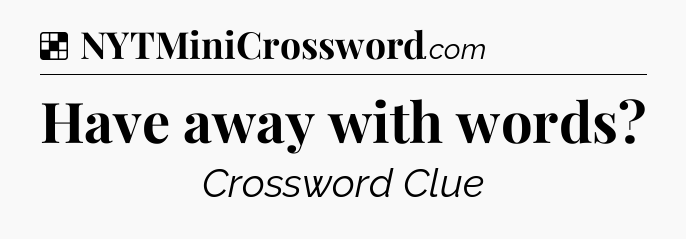 Solution: Have away with words - NYT Crossword