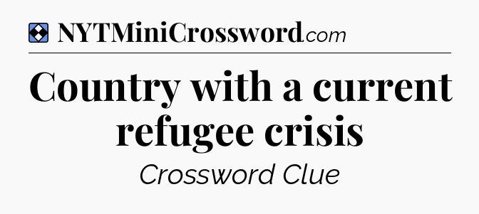 Solution: Country with a current refugee crisis - NYT Mini Crossword