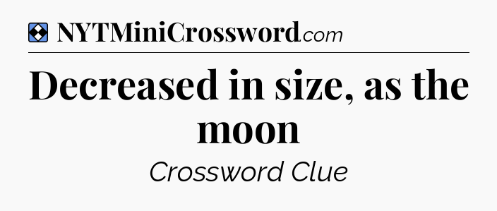 Solution: Decreased in size, as the moon - NYT Mini Crossword