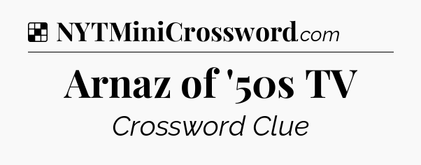 Solution: Arnaz of '50s TV - NYT Crossword