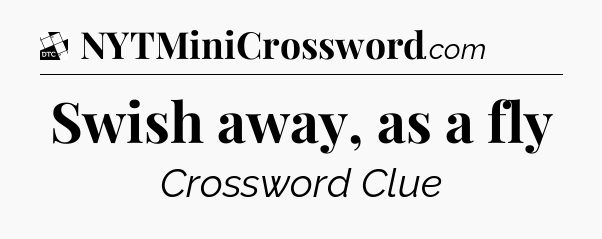 Swish away, as a fly - Daily Themed Classic Crossword