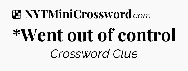 Solution: *Went out of control - NYT Crossword