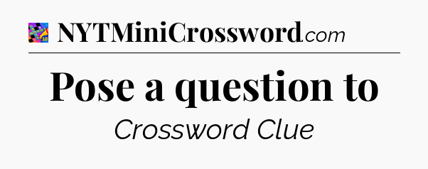 Pose a question to Crossword Clue