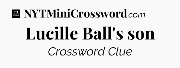 Lucille Ball's son - LA Times Crossword