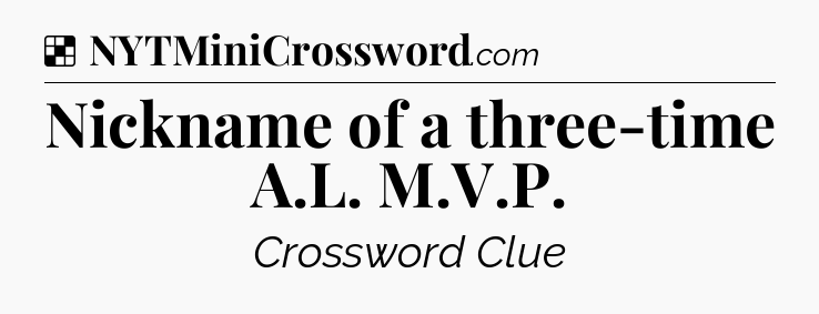 Solution: Nickname of a three-time A.L. M.V.P - NYT Crossword