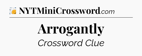 Arrogantly - 7 Little Words