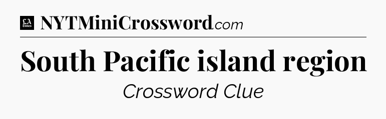 South Pacific island region - LA Times Crossword