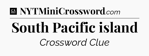 South Pacific island - LA Times Crossword
