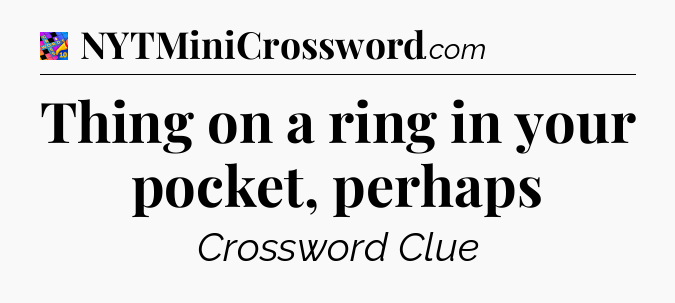 Thing on a ring in your pocket, perhaps Crossword Clue
