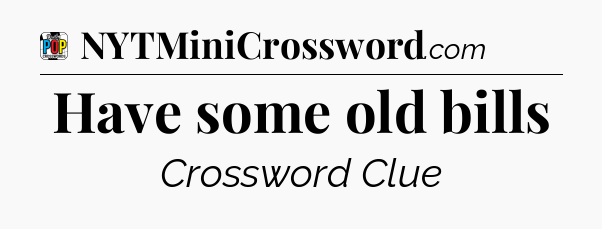 Have some old bills Crossword Clue
