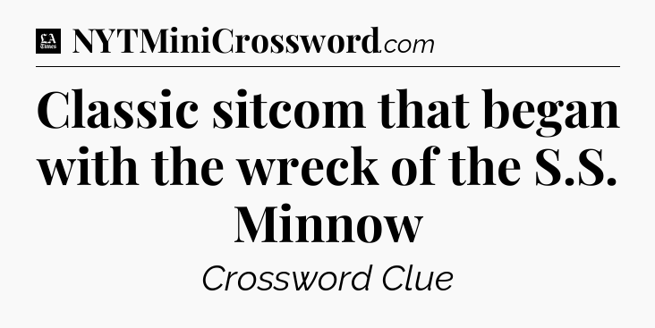 Classic sitcom that began with the wreck of the S.S. Minnow - LA Times Crossword