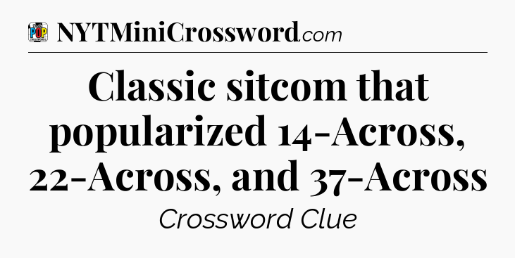 Classic sitcom that popularized 14-Across, 22-Across, and 37-Across Crossword Clue
