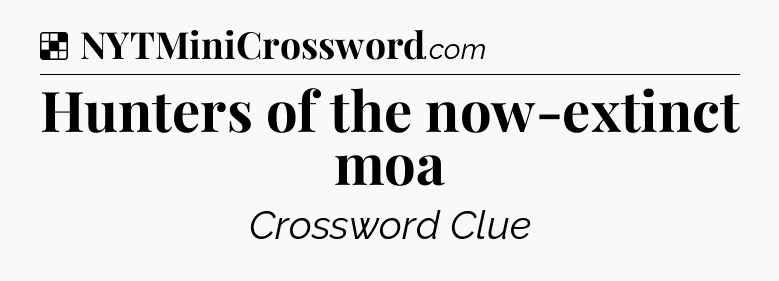 Solution: Hunters of the now-extinct moa - NYT Crossword