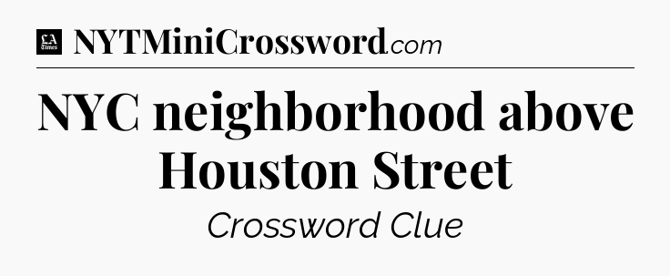 NYC neighborhood above Houston Street - LA Times Crossword