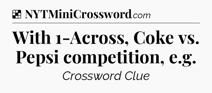Solution: With 1-Across, Coke vs. Pepsi competition, e.g - NYT Crossword