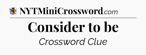 Consider to be Crossword Clue