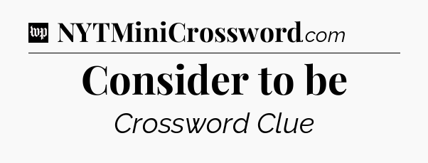 Consider to be Crossword Clue
