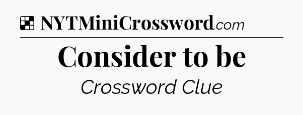 Solution: Consider to be - NYT Crossword
