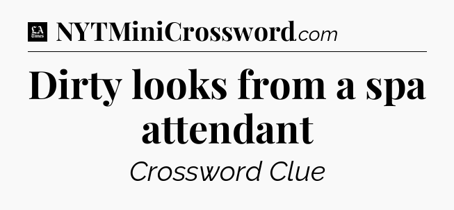 Dirty looks from a spa attendant - LA Times Crossword