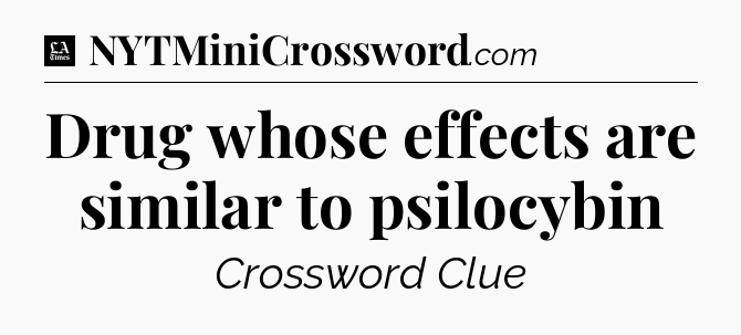 Drug whose effects are similar to psilocybin - LA Times Crossword