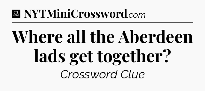 Where all the Aberdeen lads get together - LA Times Crossword