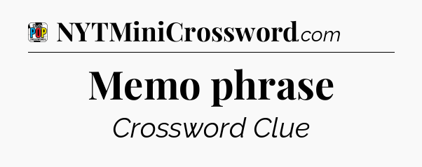 Memo phrase Crossword Clue